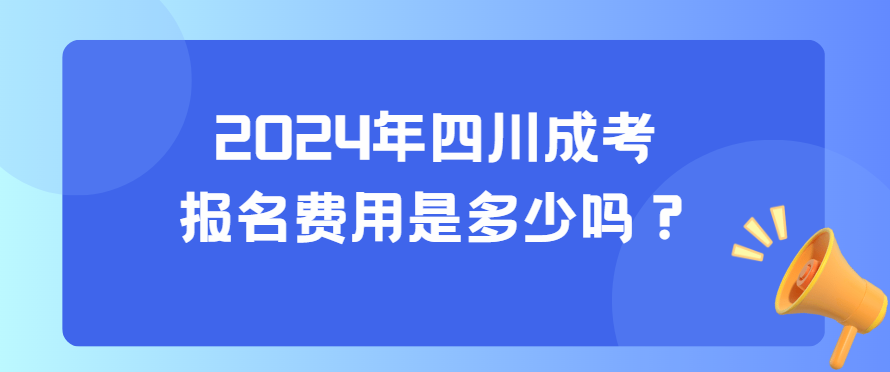 2024年四川成考报名费用是多少吗？(图3)