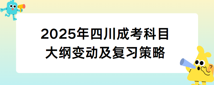 2025年四川成考科目大纲变动及复习策略